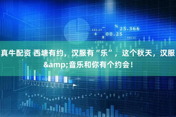 真牛配资 西塘有约，汉服有“乐”，这个秋天，汉服&音乐和你有个约会！