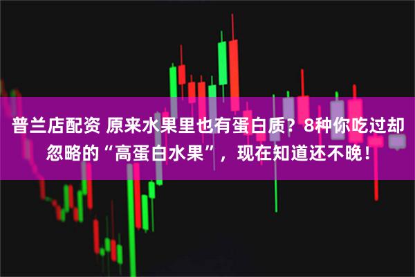 普兰店配资 原来水果里也有蛋白质？8种你吃过却忽略的“高蛋白水果”，现在知道还不晚！