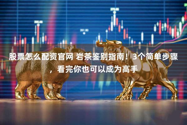 股票怎么配资官网 岩茶鉴别指南！3个简单步骤，看完你也可以成为高手